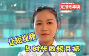 党报青年读 | 让短视频与时代同频共振