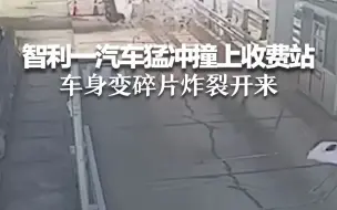 智利一汽车猛冲撞上收费站 车身变碎片炸裂开来