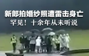 新郎拍婚纱照遭雷击身亡，当地摄影师：非常罕见，十余年从未听说过