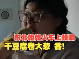 太热情了！东北姐姐火车投喂游客干豆腐卷大葱 游客宝宝：这钱该东北赚！