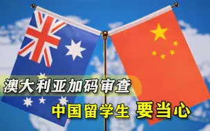 赴澳留学要当心！澳洲加码审查留学生，又冲着中国来的
