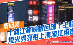 庆回归｜“浦江辉映耀回归”主题灯光秀亮相上海浦江两岸