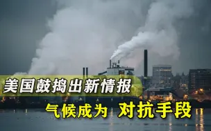 改拿气候搞对抗？美国鼓捣出一份耸动情报：中俄获得新机会