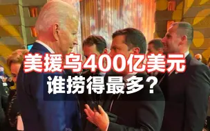 美国援乌400亿美元 谁捞得最多？