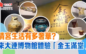 清宮生活有多奢華？來大連博物館體驗「金玉滿堂」