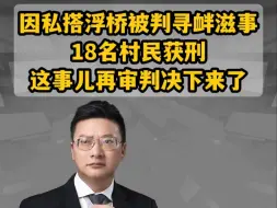 因私搭浮桥被判寻衅滋事 18名村民获刑 这事儿再审判决下来了