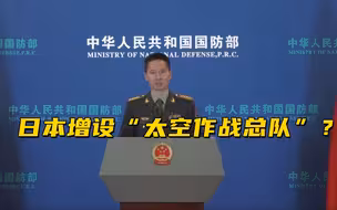 日本：为应对中国“太空威胁” 应增设“太空作战总队” 国防部回应