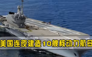10艘核动力航母排队建造！军方下令造船厂连夜赶工，俄罗斯直呼不可能