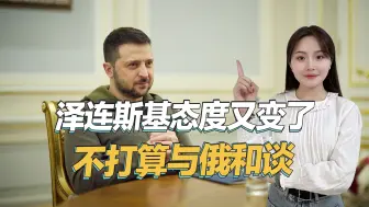 不打算谈判了，泽连斯基态度又变了，准备向美国提交胜利计划