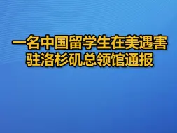 一名中国留学生在美遇害，驻洛杉矶总领馆通报
