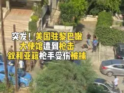 突发！美国驻黎巴嫩大使馆遭到枪击 叙利亚籍枪手受伤被捕