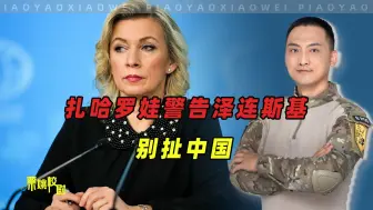 扎哈罗娃话里有话：泽连斯基拉别国可以，但别扯上中国