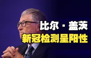比尔·盖茨新冠检测呈阳性 目前症状轻微 正在隔离中