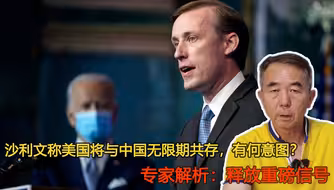 沙利文称美国将与中国无限期共存，有何意图？专家：释放重磅信号