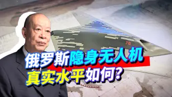 俄罗斯超越美国，率先量产隐形无人机　美专家为何疯狂贬低？