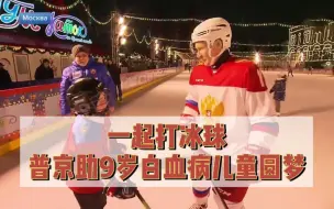 暖心！一起打冰球 普京助9岁白血病儿童圆梦
