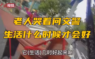 老奶奶哭问交警“生活几时才能好起来” 接下来的一幕太暖了