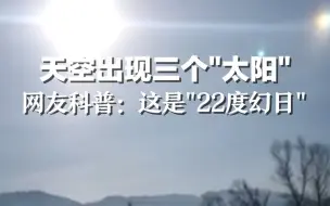 三阳开泰，见者吉祥！天空出现三个“太阳”，网友科普：这是“22度幻日”