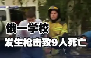 俄一学校发生枪击致9人死亡 其中包括5名儿童 袭击者已自杀
