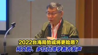 2022台海局势或将更险恶？柯文哲、多位台湾学者齐发声