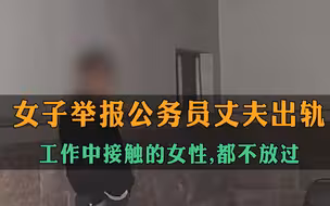 女子举报公务员丈夫出轨：只要工作中有接触的女性，都不会放过…