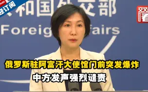 俄罗斯驻阿富汗大使馆门前突发爆炸，2名外交官被炸身亡！中方发声强烈谴责