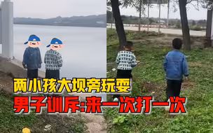 两小孩大坝旁玩被热心男子训回家：没大人不许来，来一次打一次