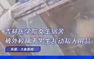 吉林医学院女生宿舍被征用，外校隔离男生翻女生内衣拍视频