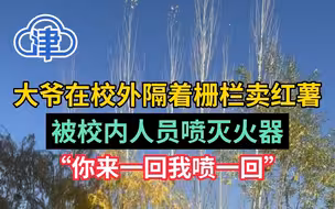 大爷在校外隔着栅栏卖红薯，被校内人员喷灭火器