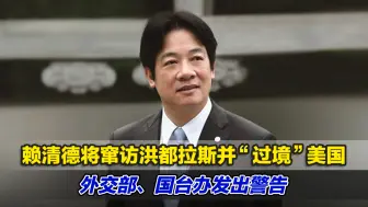 赖清德将窜访洪都拉斯并“过境”美国，外交部、国台办发出警告