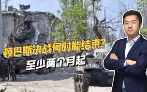 乌军采取静态防御，俄军进展缓慢，顿巴斯决战至少再打两个月