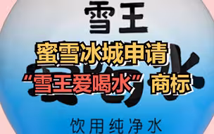 蜜雪冰城纯净水要来了，蜜雪冰城注册雪王爱喝水商标