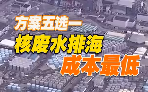 五种核废水处理方案，日本政府选了成本最低的！