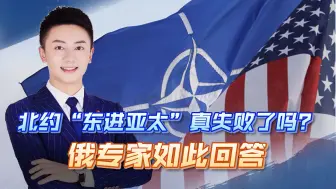 北约“东进亚太”真失败了吗？俄专家揭露真相，中国仍须提高警惕