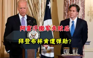 阿富汗局势持续动荡，美国政客发起抗议，要求弹劾布林肯和拜登
