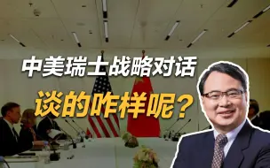 王勇：中美瑞士战略对话谈的怎么样？为啥被美方称为“最深入的一次对话”？