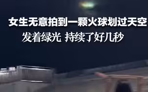 女生无意拍到一颗火球划过天空，发着绿光 持续了好几秒