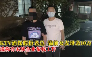 KTV酒保扮老总骗前女友母亲10万：谎称有家族企业，能帮找工作