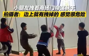 小朋友拽着商场门帘荡秋千，拍摄者：边上就有拽掉的，感觉很危险