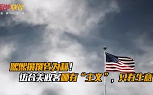熙熙攘攘皆为利！访台美政客哪有“主义”，只有生意