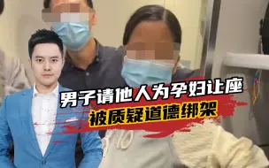 男子让他人为孕妇让座被指“道德绑架”，让座者：已收到对方道歉
