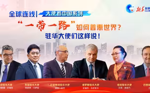 全球连线｜“一带一路”如何普惠世界？驻华大使们这样说！