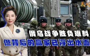 俄乌战争胜负难料，但背后的赢家已浮出水面