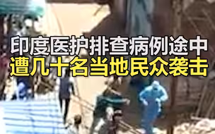 印度医护排查病例途中遭几十名当地民众袭击