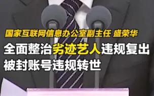 网信办：全面整治劣迹艺人违规复出、被封账号违规转世