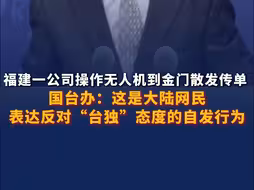 福建一公司操作无人机到金门散发传单 国台办：这是大陆网民表达期盼统一、反对“台独”态度的自发行为！