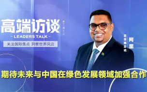 圭亚那总统：期待未来与中国在绿色发展领域加强合作