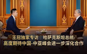 王冠独家专访｜哈萨克斯坦总统：高度期待中国-中亚峰会进一步深化合作