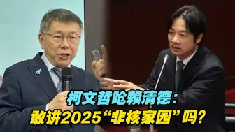 批台当局能源政策，柯文哲呛赖清德：敢讲2025“非核家园”吗