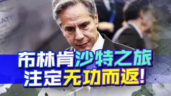 沙特又和美国敌人握手，布林肯亲自出马想扳回一城，结果却搞砸了